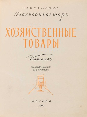 Хозяйственные товары: Каталог / Под общ. ред. С.С. Кумукова; Центросоюз. Главкоопхозторг. М.: Б. и., 1960.